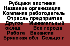 Рубщики-плотники › Название организации ­ Компания-работодатель › Отрасль предприятия ­ Другое › Минимальный оклад ­ 1 - Все города Работа » Вакансии   . Брянская обл.,Сельцо г.